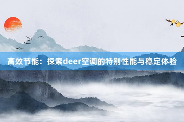 高效节能：探索deer空调的特别性能与稳定体验